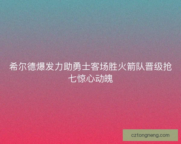 希尔德爆发力助勇士客场胜火箭队晋级抢七惊心动魄